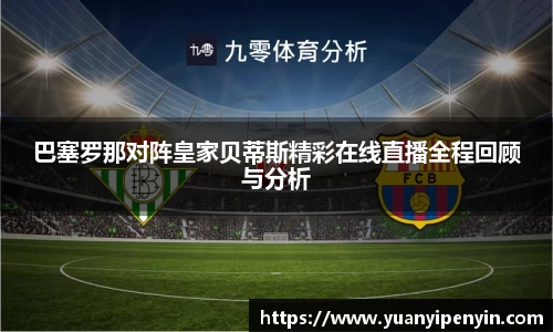 巴塞罗那对阵皇家贝蒂斯精彩在线直播全程回顾与分析