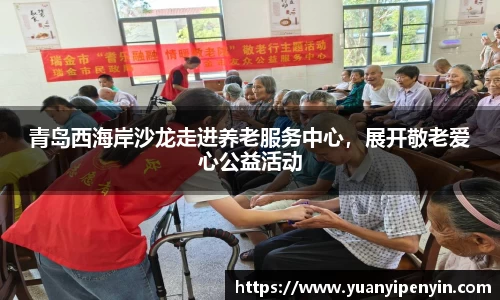 青岛西海岸沙龙走进养老服务中心，展开敬老爱心公益活动
