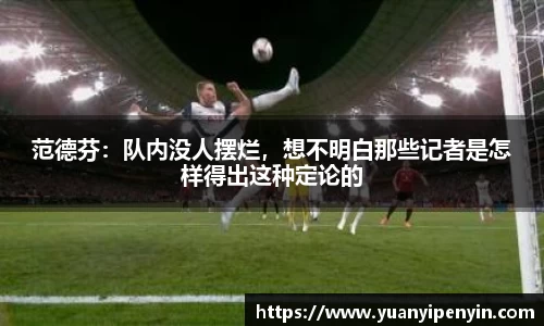 范德芬：队内没人摆烂，想不明白那些记者是怎样得出这种定论的